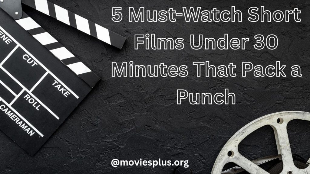 5 Must-Watch Short Films Under 30 Minutes That Pack a Punch