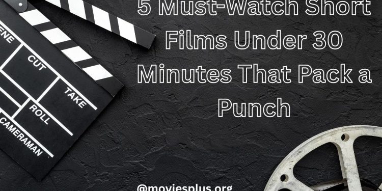 5 Must-Watch Short Films Under 30 Minutes That Pack a Punch